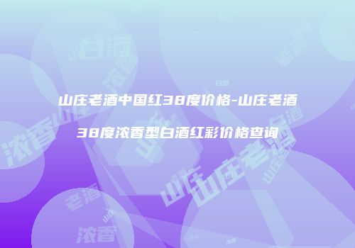 山庄老酒中国红38度价格-山庄老酒38度浓香型白酒红彩价格查询