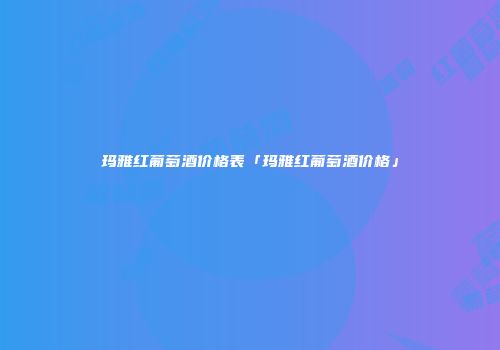 玛雅红葡萄酒价格表「玛雅红葡萄酒价格」