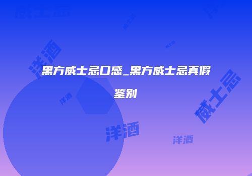 黑方威士忌口感_黑方威士忌真假鉴别