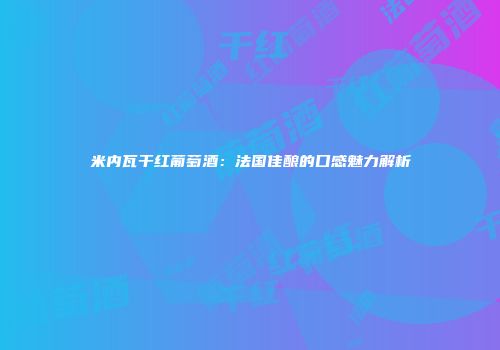 米内瓦干红葡萄酒：法国佳酿的口感魅力解析