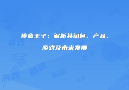 传奇王子：解析其角色、产品、游戏及未来发展