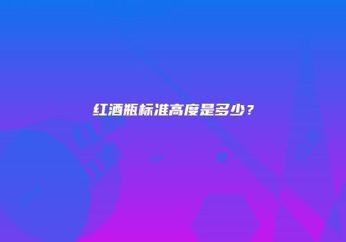 红酒瓶标准高度是多少？