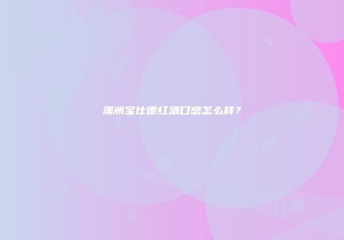 澳洲宝仕德红酒口感怎么样？