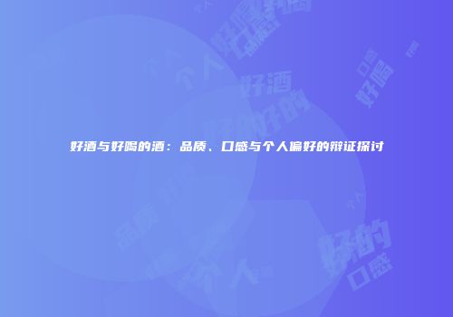 好酒与好喝的酒：品质、口感与个人偏好的辩证探讨