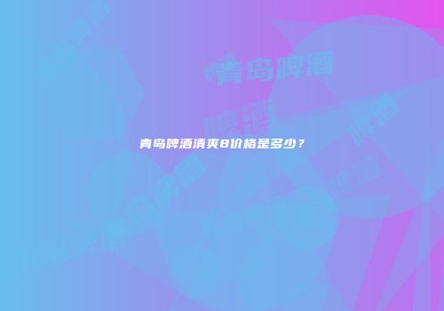 青岛啤酒清爽8价格是多少？