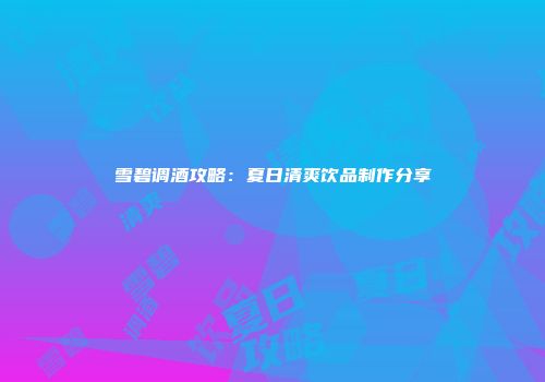 雪碧调酒攻略：夏日清爽饮品制作分享
