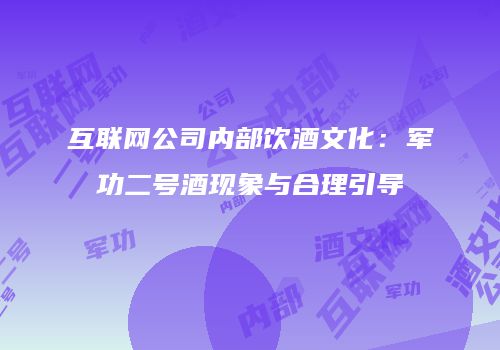 互联网公司内部饮酒文化：军功二号酒现象与合理引导