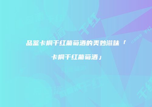 品鉴卡桐干红葡萄酒的美妙滋味「卡桐干红葡萄酒」