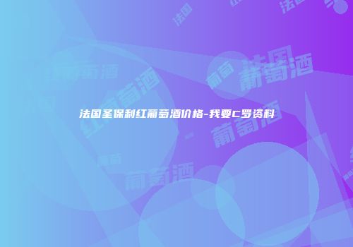 法国圣保利红葡萄酒价格-我要C罗资料
