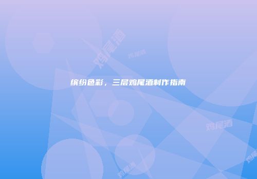 缤纷色彩，三层鸡尾酒制作指南