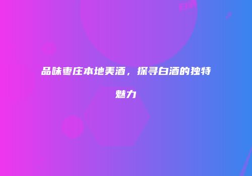 品味枣庄本地美酒，探寻白酒的独特魅力