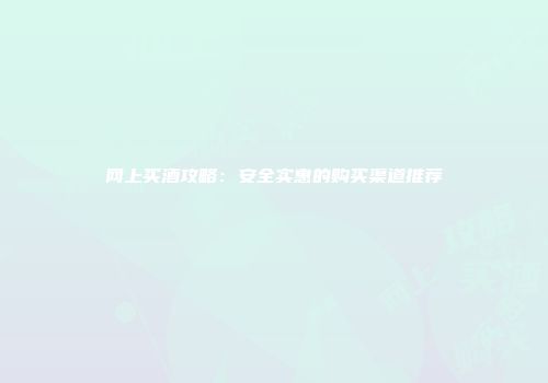 网上买酒攻略：安全实惠的购买渠道推荐