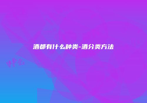 酒都有什么种类-酒分类方法