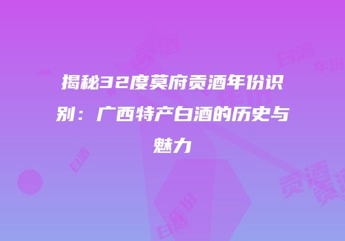 揭秘32度莫府贡酒年份识别：广西特产白酒的历史与魅力