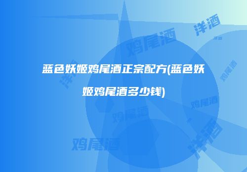 蓝色妖姬鸡尾酒正宗配方(蓝色妖姬鸡尾酒多少钱)
