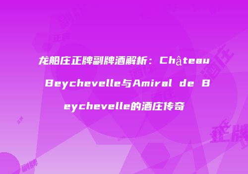 龙船庄正牌副牌酒解析：Château Beychevelle与Amiral de Beychevelle的酒庄传奇