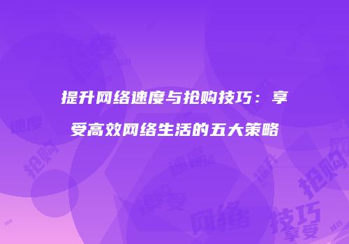 提升网络速度与抢购技巧：享受高效网络生活的五大策略