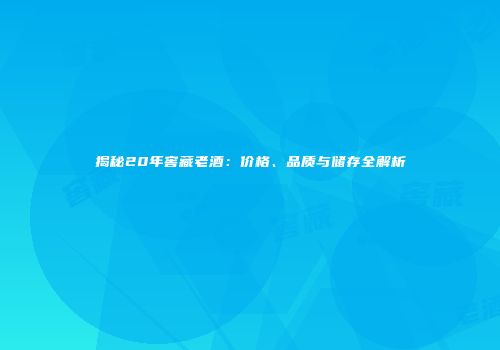 揭秘20年窖藏老酒：价格、品质与储存全解析
