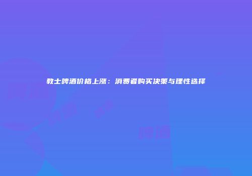 教士啤酒价格上涨：消费者购买决策与理性选择