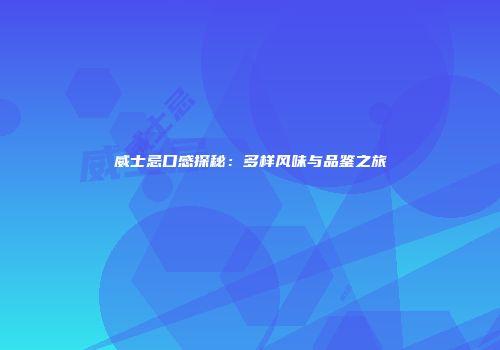 威士忌口感探秘：多样风味与品鉴之旅