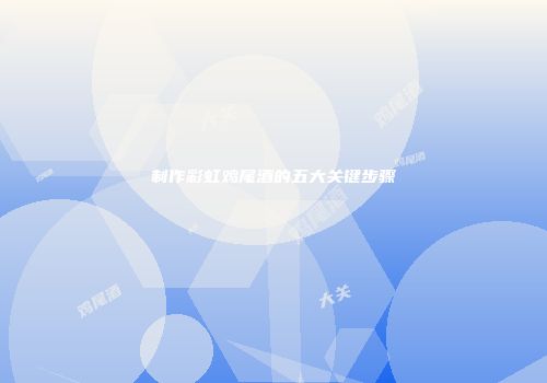 制作彩虹鸡尾酒的五大关键步骤