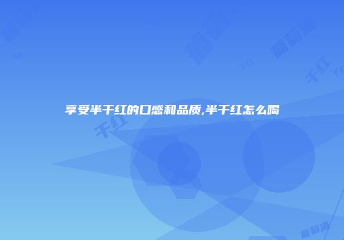 享受半干红的口感和品质,半干红怎么喝