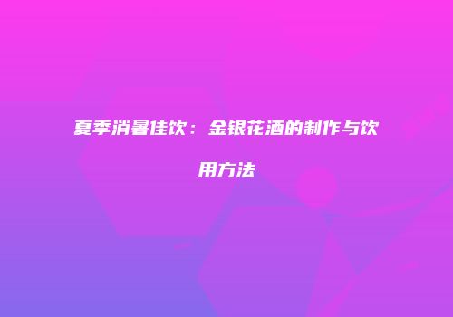 夏季消暑佳饮：金银花酒的制作与饮用方法