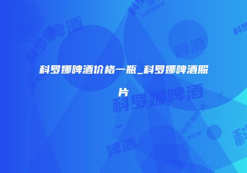 科罗娜啤酒价格一瓶_科罗娜啤酒照片