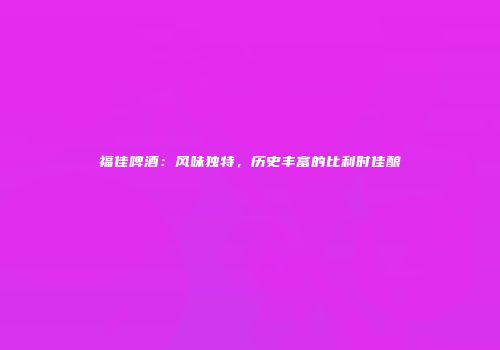 福佳啤酒：风味独特，历史丰富的比利时佳酿