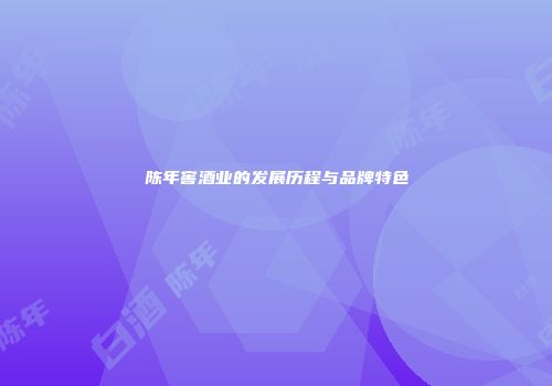 陈年窖酒业的发展历程与品牌特色