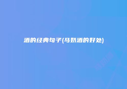 酒的经典句子(马奶酒的好处)