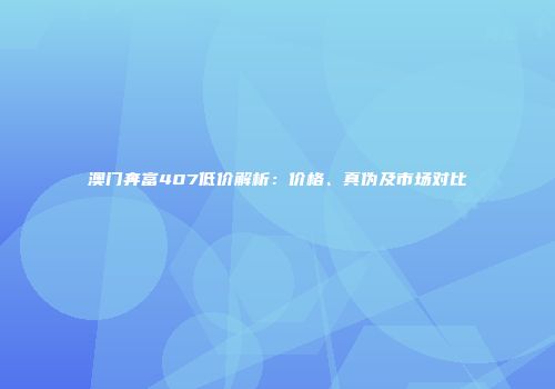 澳门奔富407低价解析：价格、真伪及市场对比