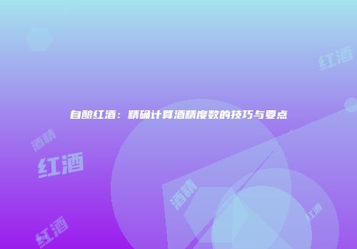 自酿红酒：精确计算酒精度数的技巧与要点