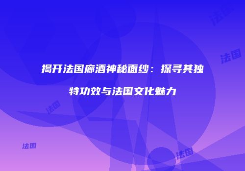 揭开法国廊酒神秘面纱：探寻其独特功效与法国文化魅力