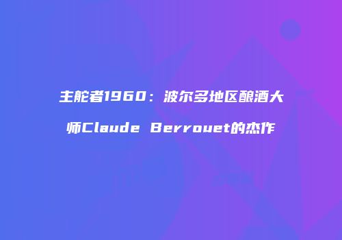 主舵者1960：波尔多地区酿酒大师Claude Berrouet的杰作