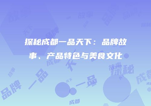 探秘成都一品天下：品牌故事、产品特色与美食文化