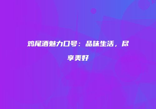 鸡尾酒魅力口号：品味生活，尽享美好