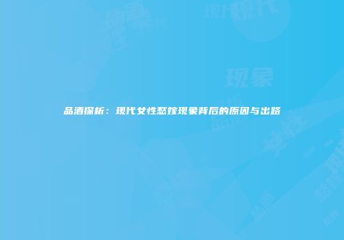 品酒探析：现代女性愁嫁现象背后的原因与出路