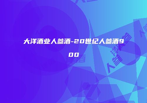 大洋酒业人参酒-20世纪人参酒900