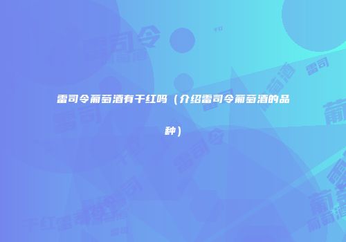 雷司令葡萄酒有干红吗（介绍雷司令葡萄酒的品种）