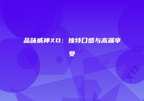 品味威神XO：独特口感与高端享受