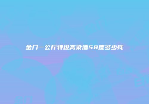 金门一公斤特级高粱酒58度多少钱