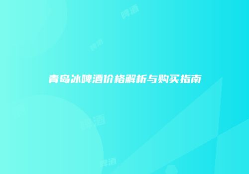 青岛冰啤酒价格解析与购买指南