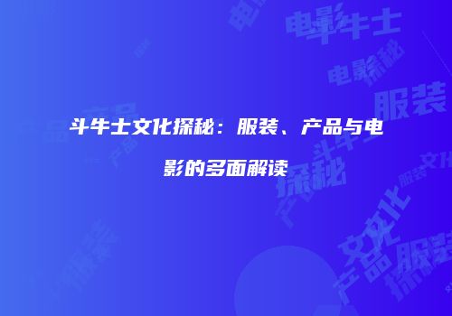 斗牛士文化探秘：服装、产品与电影的多面解读