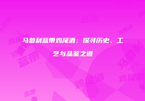 马爹利蓝带鸡尾酒：探寻历史、工艺与品鉴之道