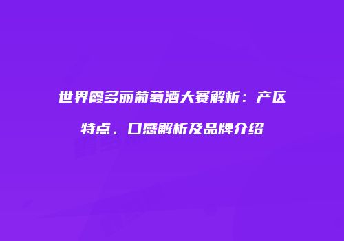 世界霞多丽葡萄酒大赛解析：产区特点、口感解析及品牌介绍