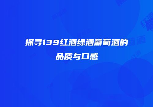 探寻139红酒绿酒葡萄酒的品质与口感