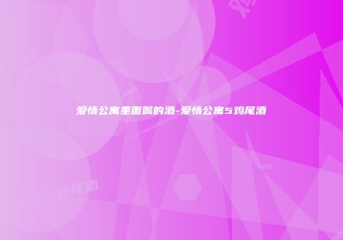 爱情公寓里面喝的酒-爱情公寓5鸡尾酒