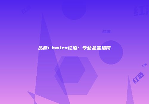 品味Chailes红酒：专业品鉴指南