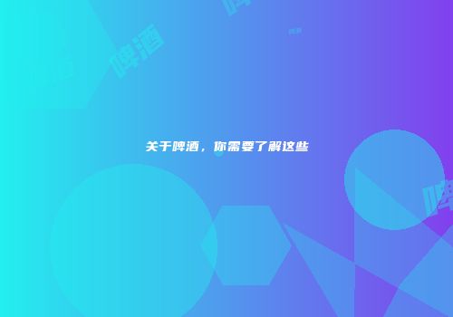 关于啤酒，你需要了解这些